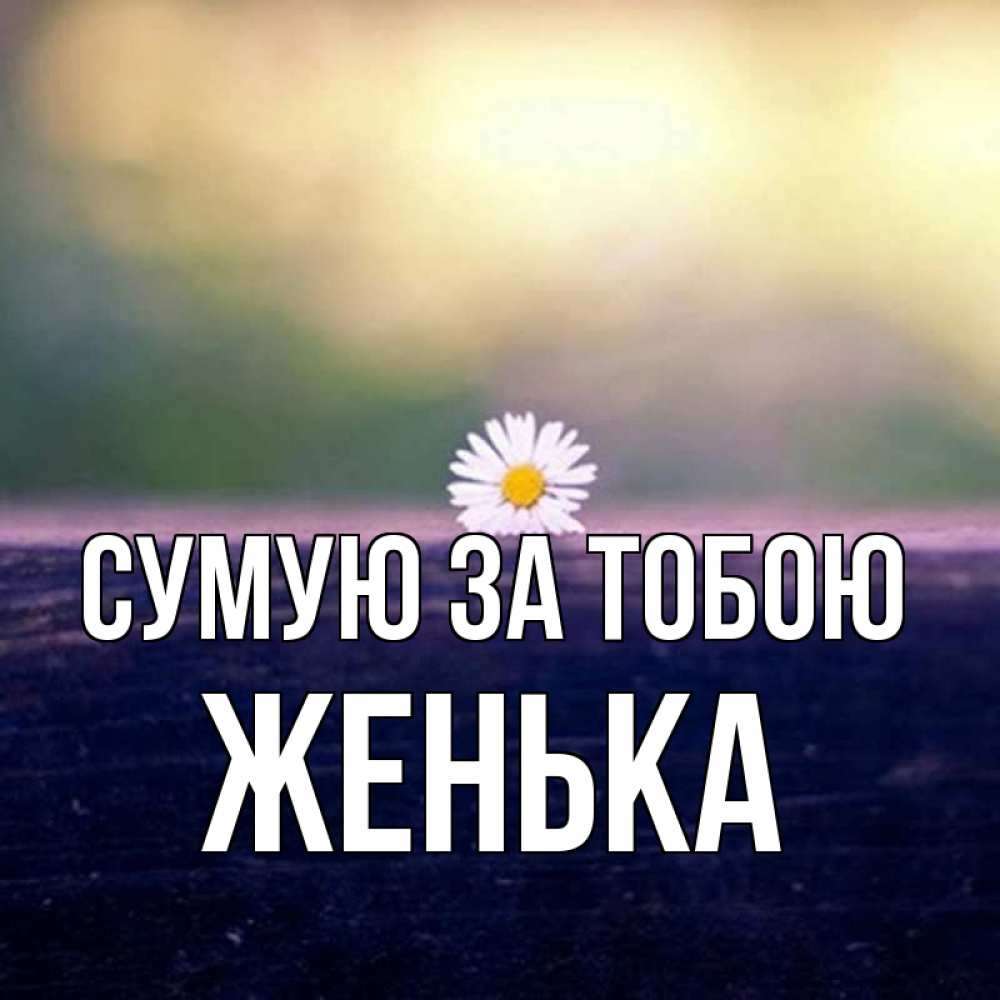 Открытка на каждый день з підписом, Женька Сумую за тобою приходи в гости Прикольна листівка з побажанням онлайн скачати безкоштовно 