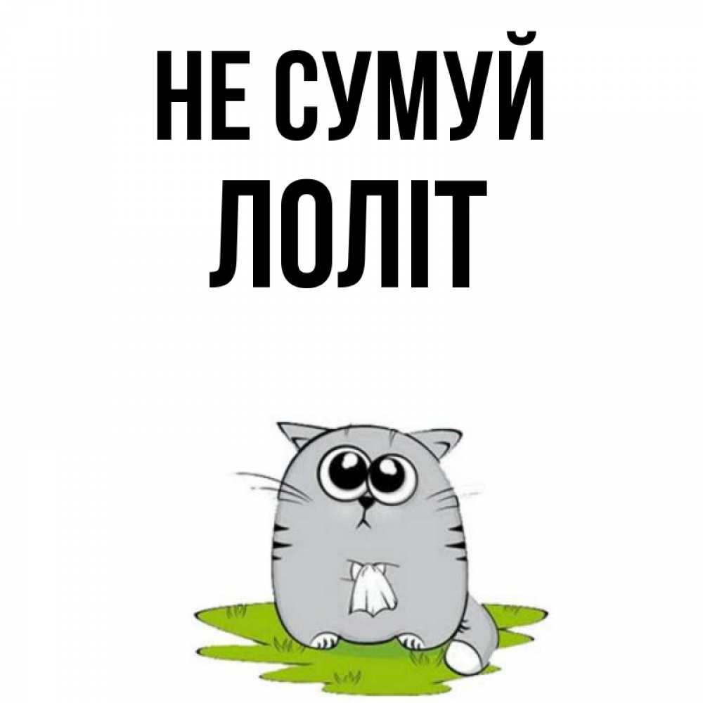 Открытка на каждый день з підписом, Лоліт Не сумуй грустный котяра Прикольна листівка з побажанням онлайн скачати безкоштовно 