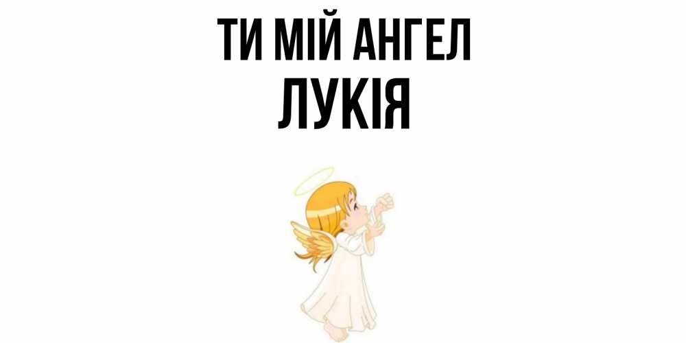 Открытка на каждый день з підписом, Лукія Ти мій ангел ангел, девочка Прикольна листівка з побажанням онлайн скачати безкоштовно 