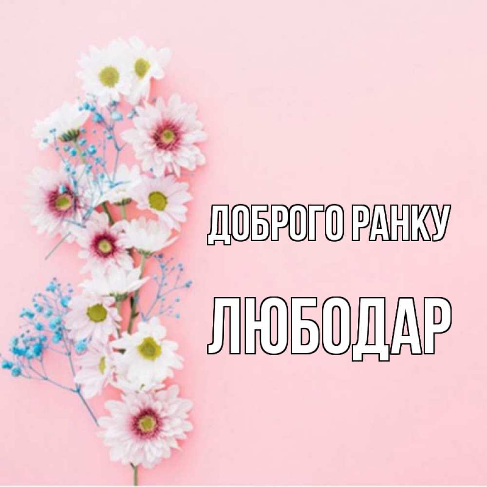 Открытка на каждый день з підписом, Любодар Доброго ранку цветы с подписью Прикольна листівка з побажанням онлайн скачати безкоштовно 