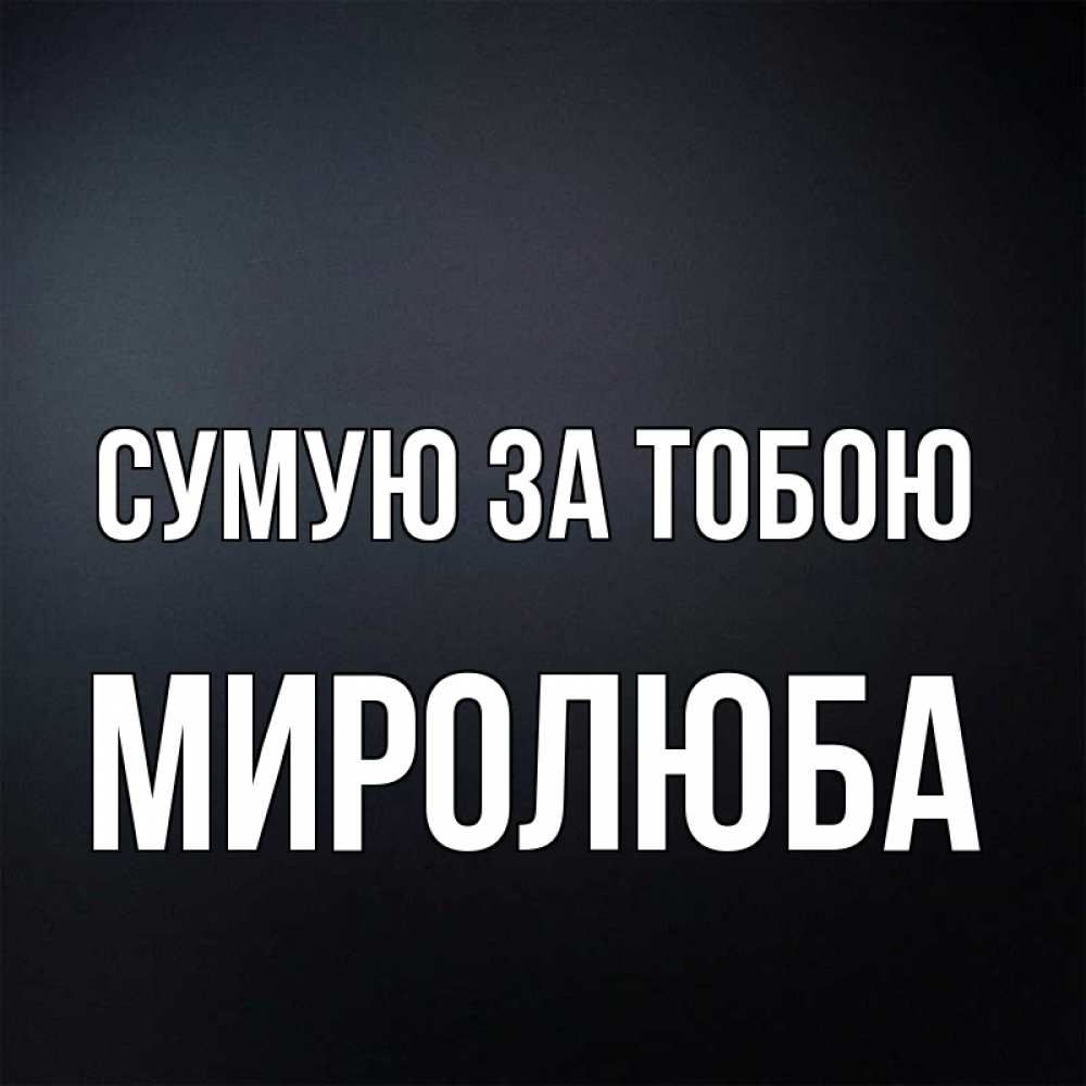 Открытка на каждый день з підписом, Миролюба Сумую за тобою с подписью Прикольна листівка з побажанням онлайн скачати безкоштовно 