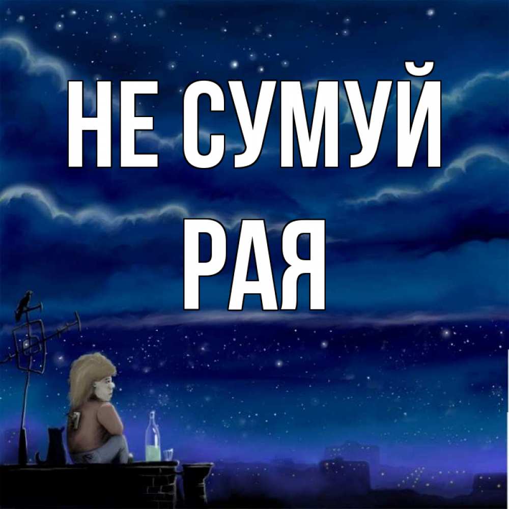 Открытка на каждый день з підписом, Рая Не сумуй город с крыши Прикольна листівка з побажанням онлайн скачати безкоштовно 