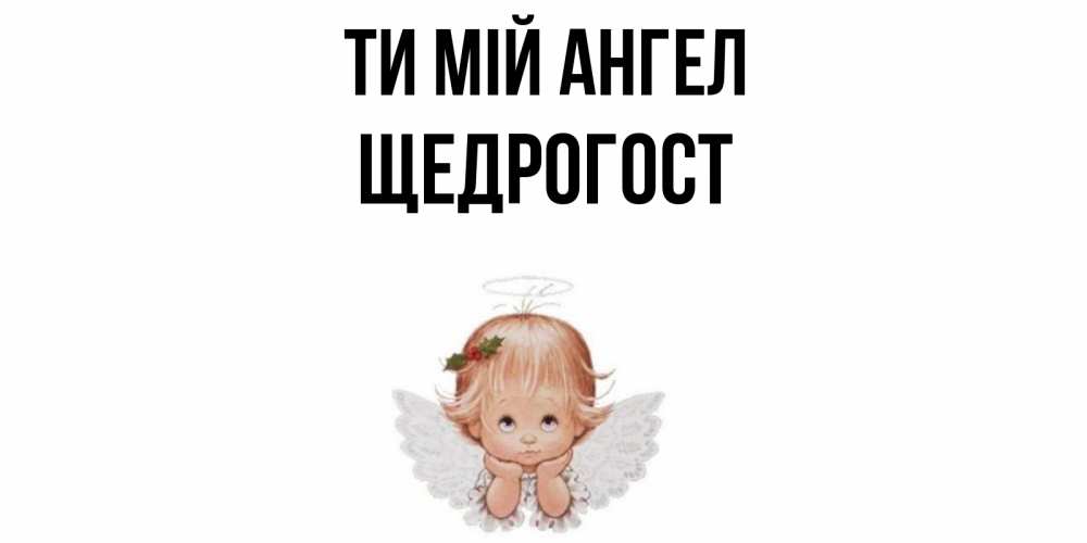 Открытка на каждый день з підписом, Щедрогост Ти мій ангел ангел Прикольна листівка з побажанням онлайн скачати безкоштовно 