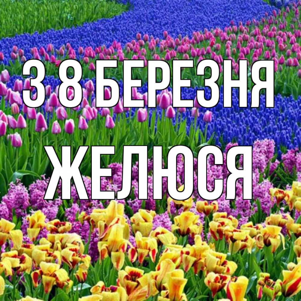 Открытка на каждый день з підписом, Желюся З 8 БЕРЕЗНЯ цветы Прикольна листівка з побажанням онлайн скачати безкоштовно 