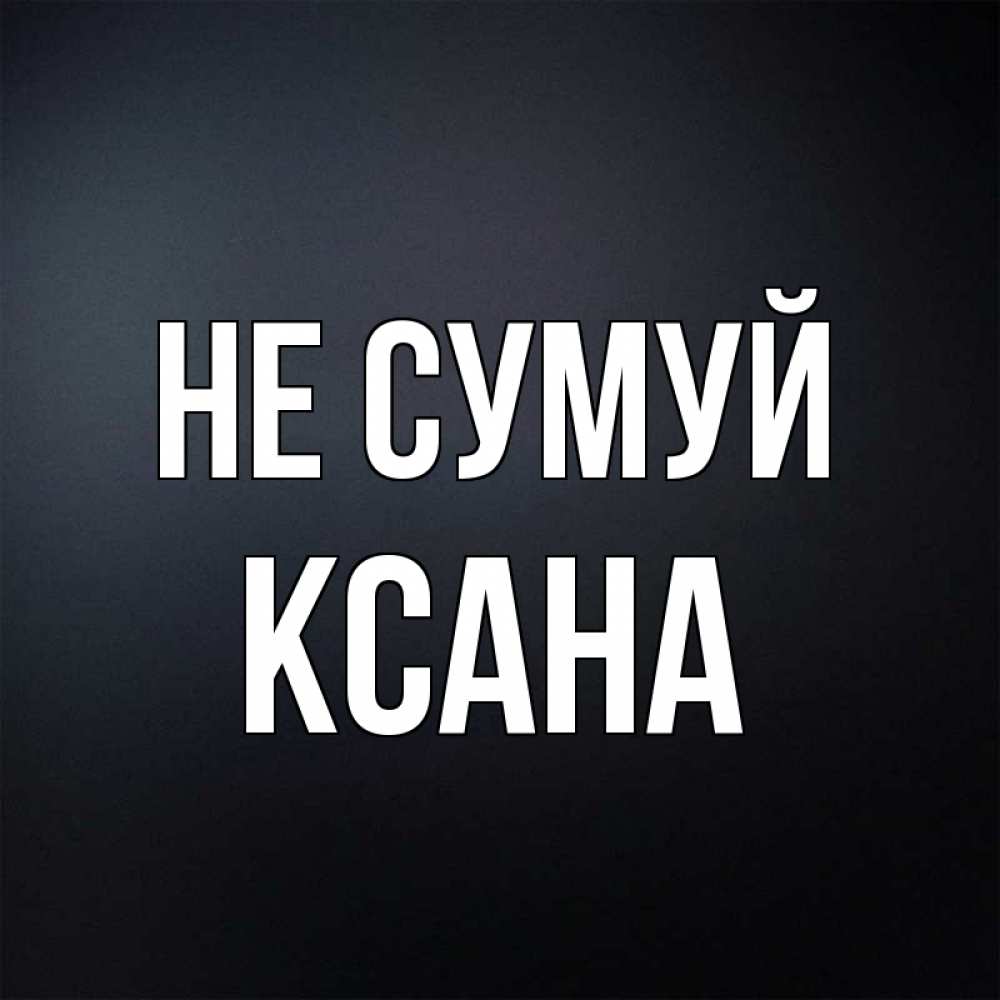 Открытка на каждый день з підписом, Ксана Не сумуй Градиент серый Прикольна листівка з побажанням онлайн скачати безкоштовно 