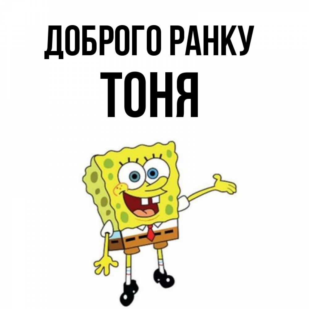 Открытка на каждый день з підписом, Тоня Доброго ранку губка боб улыбается Прикольна листівка з побажанням онлайн скачати безкоштовно 