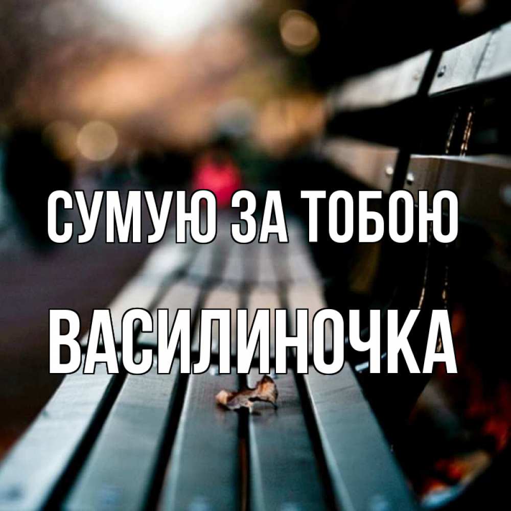 Открытка на каждый день з підписом, Василиночка Сумую за тобою приходи скорее Прикольна листівка з побажанням онлайн скачати безкоштовно 