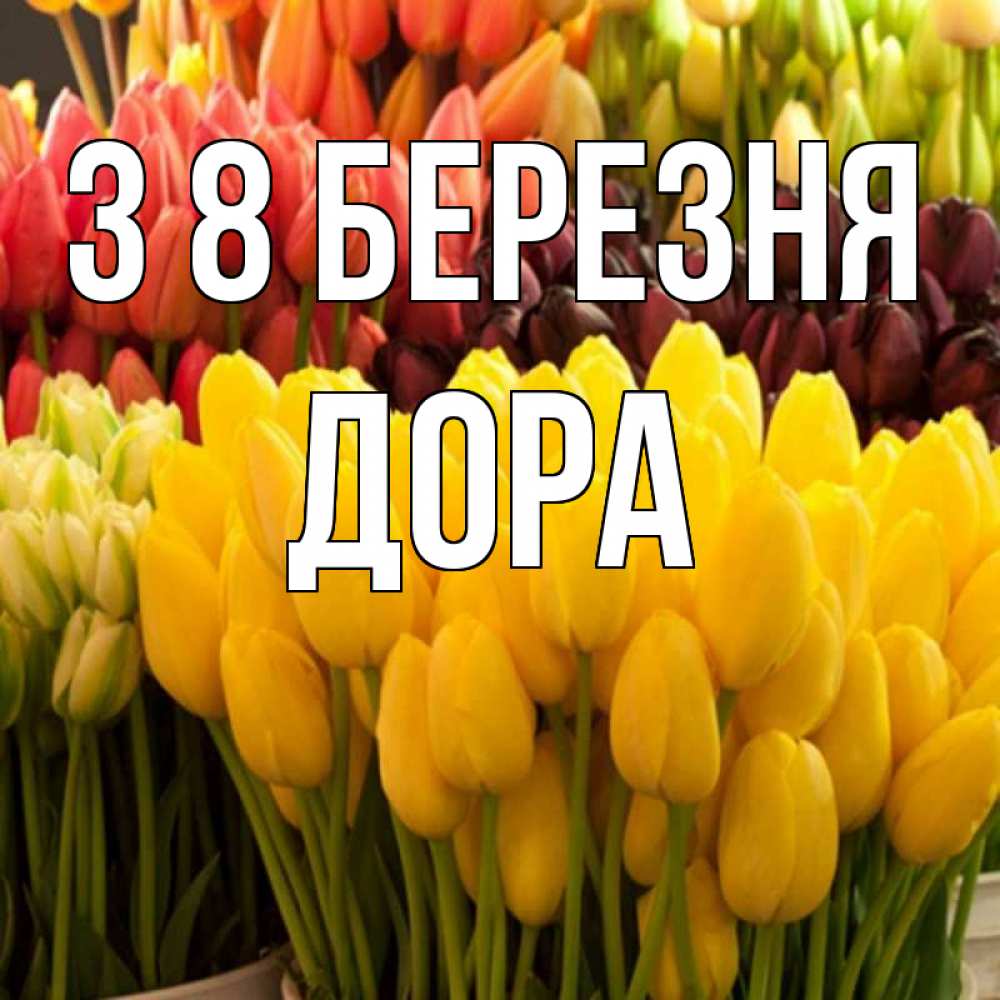 Открытка на каждый день з підписом, Дора З 8 БЕРЕЗНЯ цветы Прикольна листівка з побажанням онлайн скачати безкоштовно 