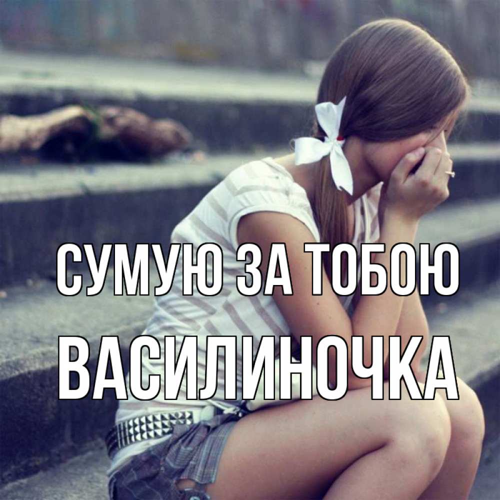 Открытка на каждый день з підписом, Василиночка Сумую за тобою девушка плачет Прикольна листівка з побажанням онлайн скачати безкоштовно 