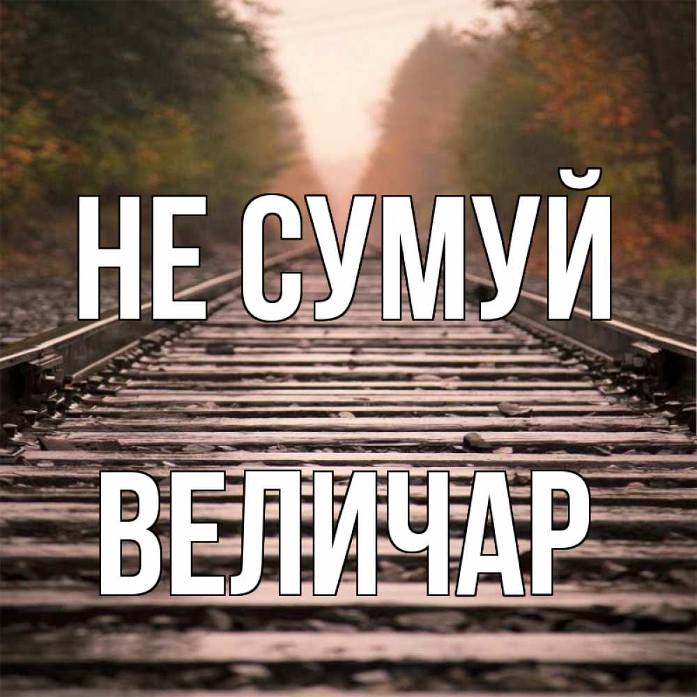 Открытка на каждый день з підписом, Величар Не сумуй лес и железная дорога Прикольна листівка з побажанням онлайн скачати безкоштовно 