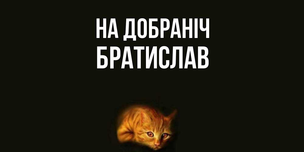 Открытка на каждый день з підписом, Братислав На добраніч кот Прикольна листівка з побажанням онлайн скачати безкоштовно 