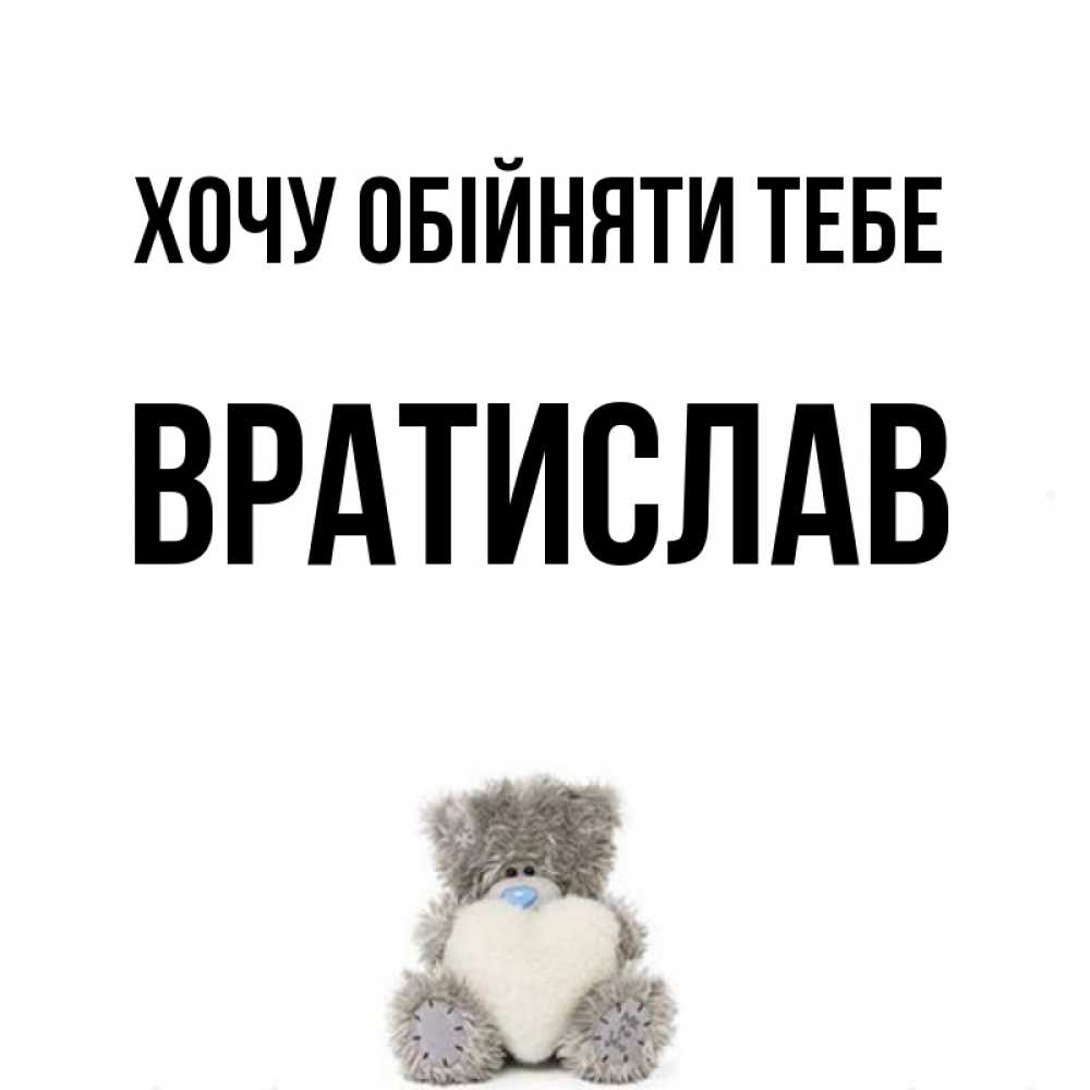 Открытка на каждый день з підписом, Вратислав Хочу обійняти тебе медвежонок с сердечком белого цвета Прикольна листівка з побажанням онлайн скачати безкоштовно 