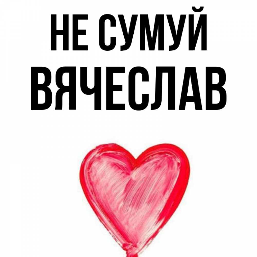 Открытка на каждый день з підписом, Вячеслав Не сумуй сердечко Прикольна листівка з побажанням онлайн скачати безкоштовно 