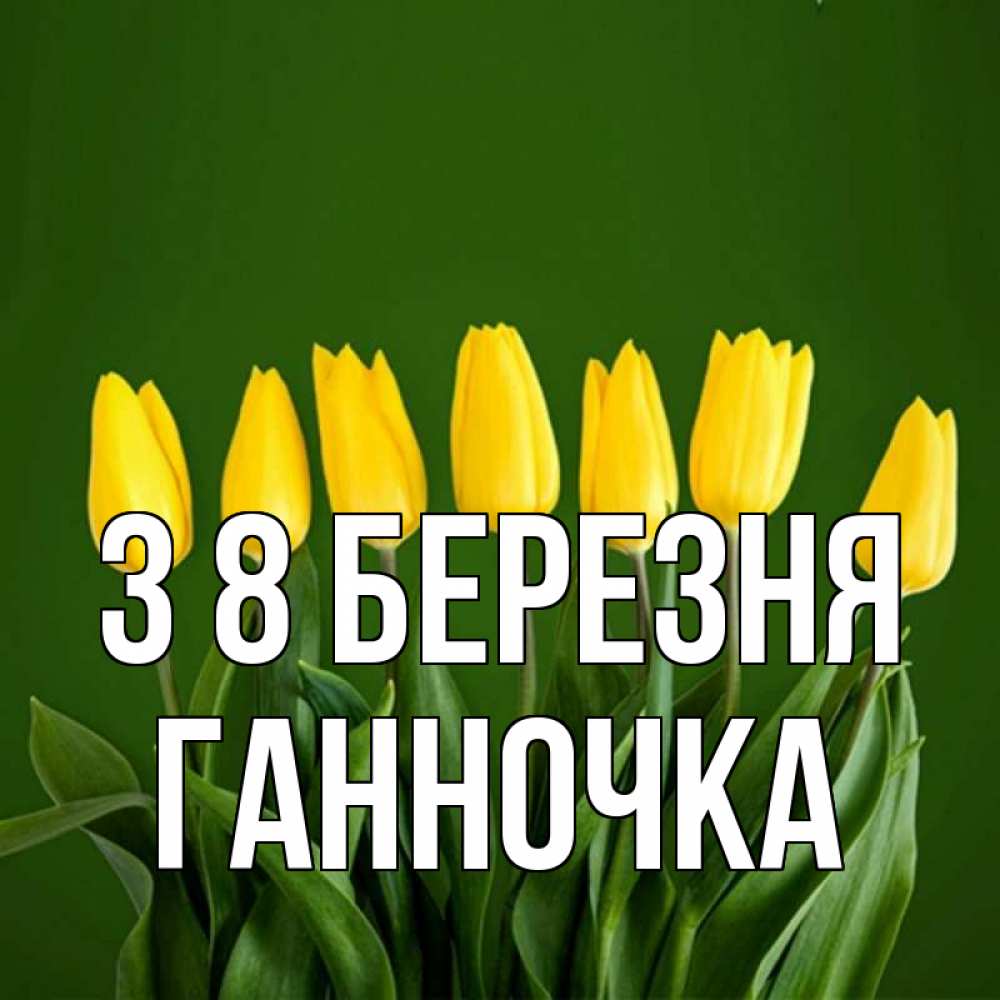 Открытка на каждый день з підписом, Ганночка З 8 БЕРЕЗНЯ желтого цвета 3 Прикольна листівка з побажанням онлайн скачати безкоштовно 