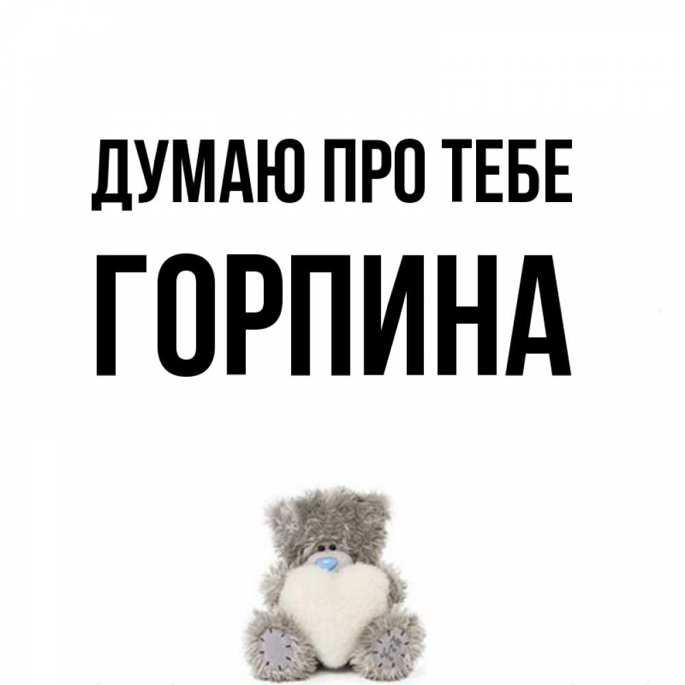 Открытка на каждый день з підписом, Горпина Думаю про тебе тедди с сердечком для любимой Прикольна листівка з побажанням онлайн скачати безкоштовно 