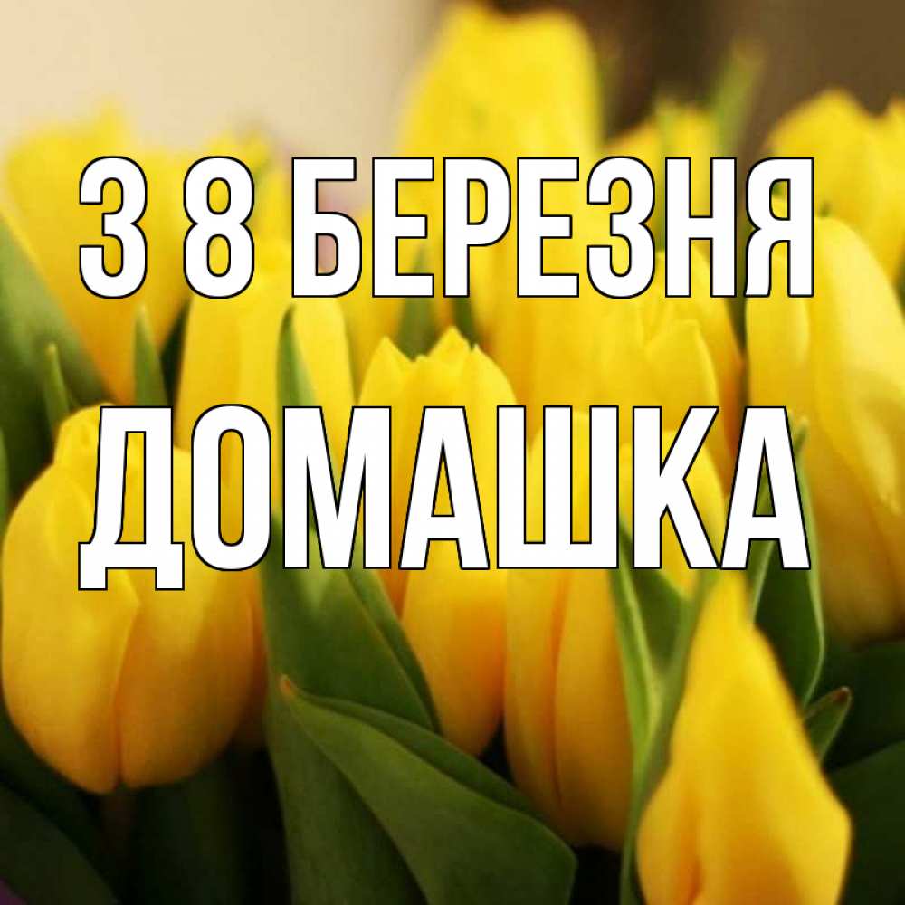 Открытка на каждый день з підписом, Домашка З 8 БЕРЕЗНЯ цветы Прикольна листівка з побажанням онлайн скачати безкоштовно 