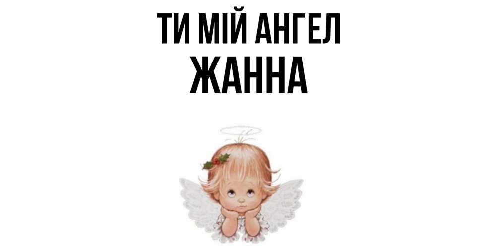 Открытка на каждый день з підписом, Жанна Ти мій ангел ангел Прикольна листівка з побажанням онлайн скачати безкоштовно 