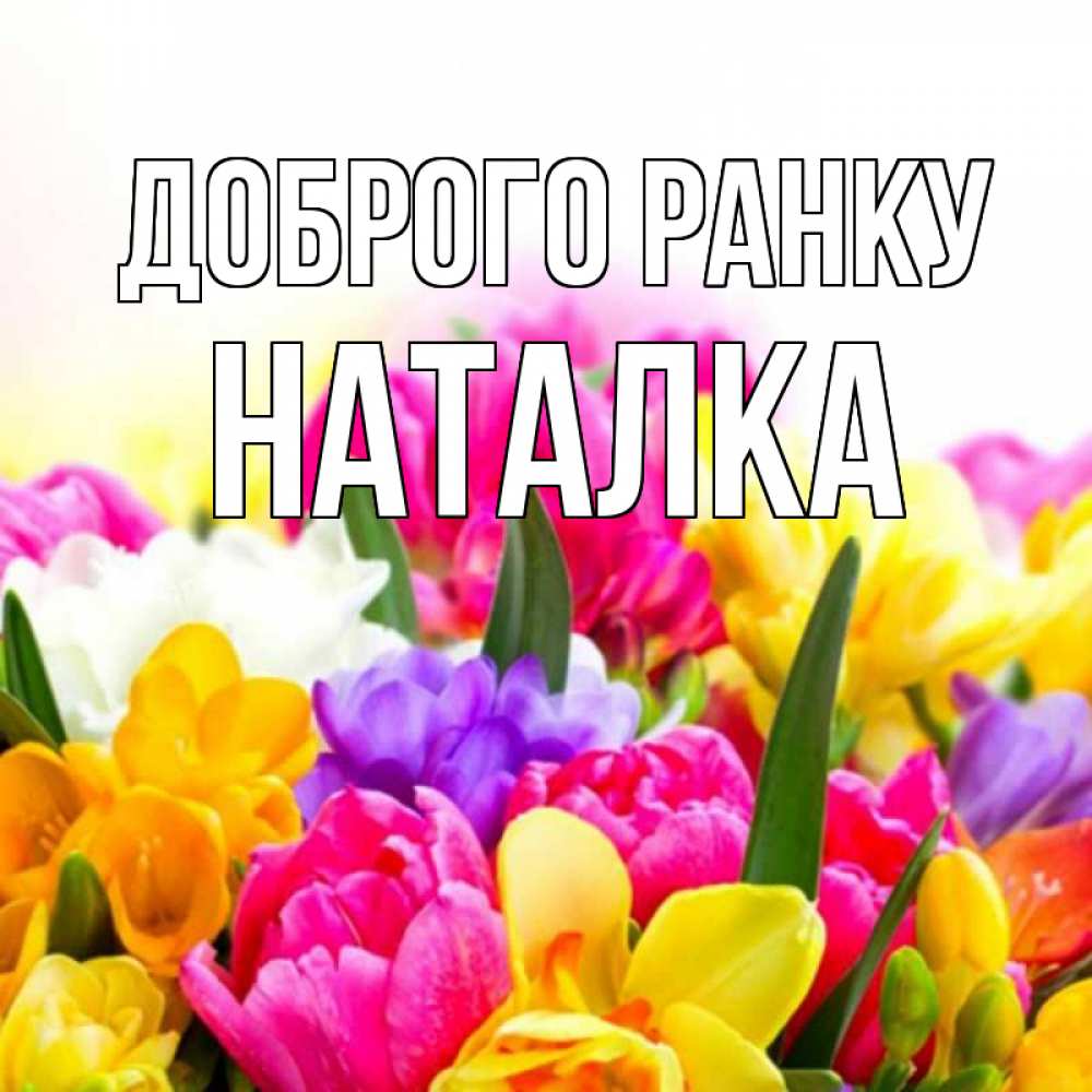 Открытка на каждый день з підписом, Наталка Доброго ранку создать открытку со свое подписью Прикольна листівка з побажанням онлайн скачати безкоштовно 