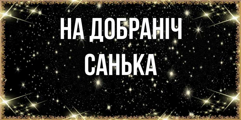 Открытка на каждый день з підписом, Санька На добраніч засыпаем под звездами Прикольна листівка з побажанням онлайн скачати безкоштовно 
