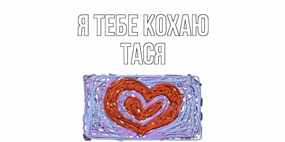 Открытка на каждый день з підписом, Тася Я тебе кохаю сердце Прикольна листівка з побажанням онлайн скачати безкоштовно 