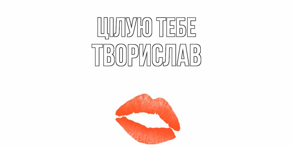 Открытка на каждый день з підписом, Творислав Цілую тебе поцелуй Прикольна листівка з побажанням онлайн скачати безкоштовно 