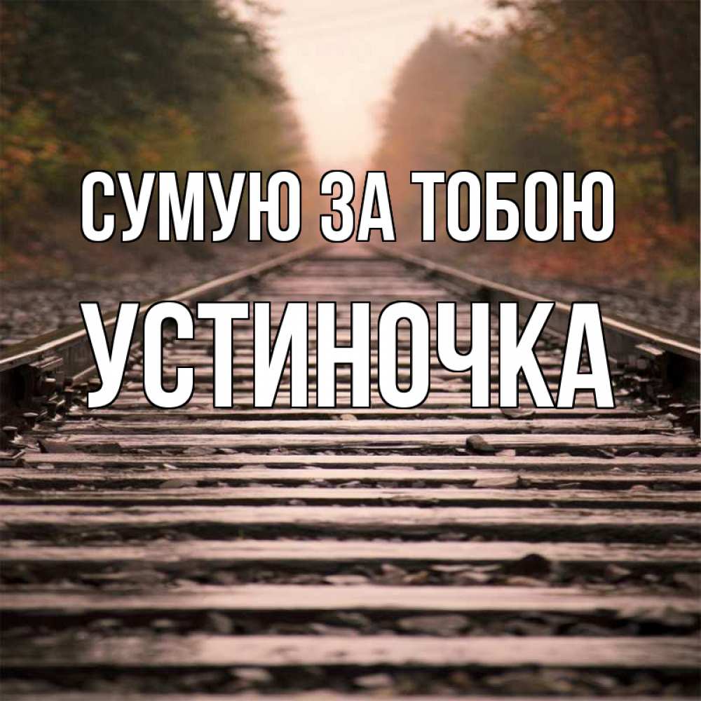 Открытка на каждый день з підписом, Устиночка Сумую за тобою приезжай Прикольна листівка з побажанням онлайн скачати безкоштовно 