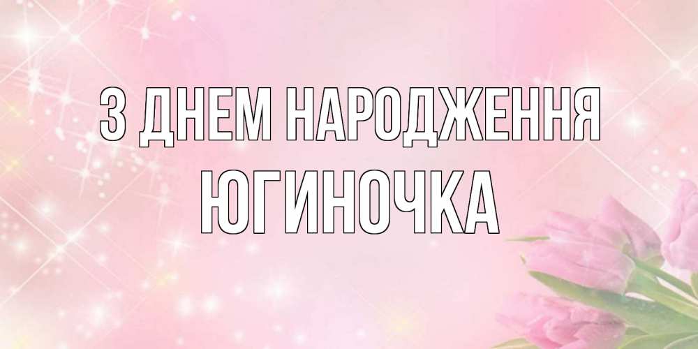 Открытка на каждый день з підписом, Югиночка З Днем народження открытки в нежных цветах Прикольна листівка з побажанням онлайн скачати безкоштовно 