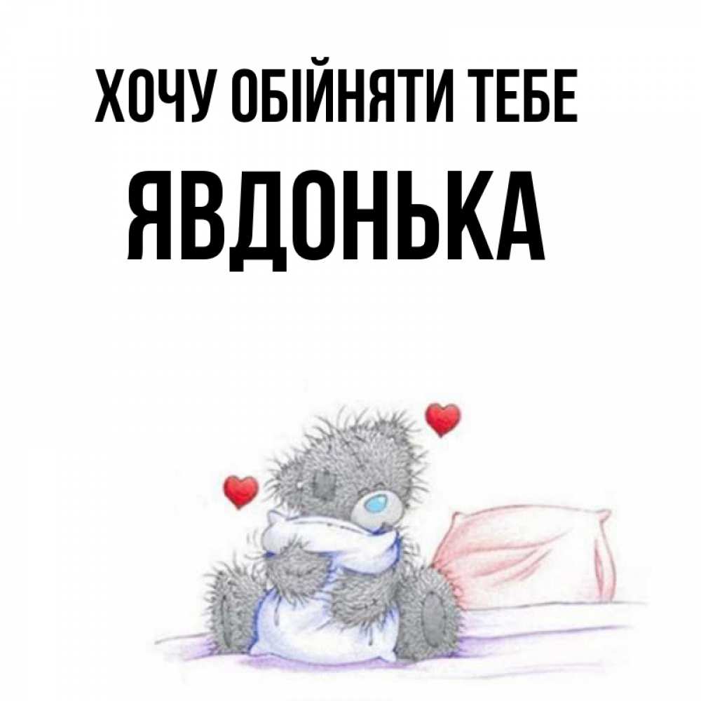 Открытка на каждый день з підписом, Явдонька Хочу обійняти тебе сердечки мишка Тедди и кроватка Прикольна листівка з побажанням онлайн скачати безкоштовно 