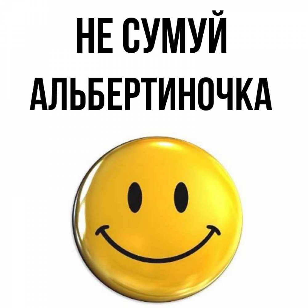 Открытка на каждый день з підписом, Альбертиночка Не сумуй триде смайл Прикольна листівка з побажанням онлайн скачати безкоштовно 