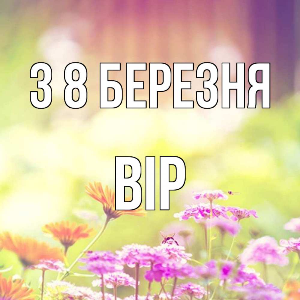 Открытка на каждый день з підписом, Вір З 8 БЕРЕЗНЯ цветы весна Прикольна листівка з побажанням онлайн скачати безкоштовно 
