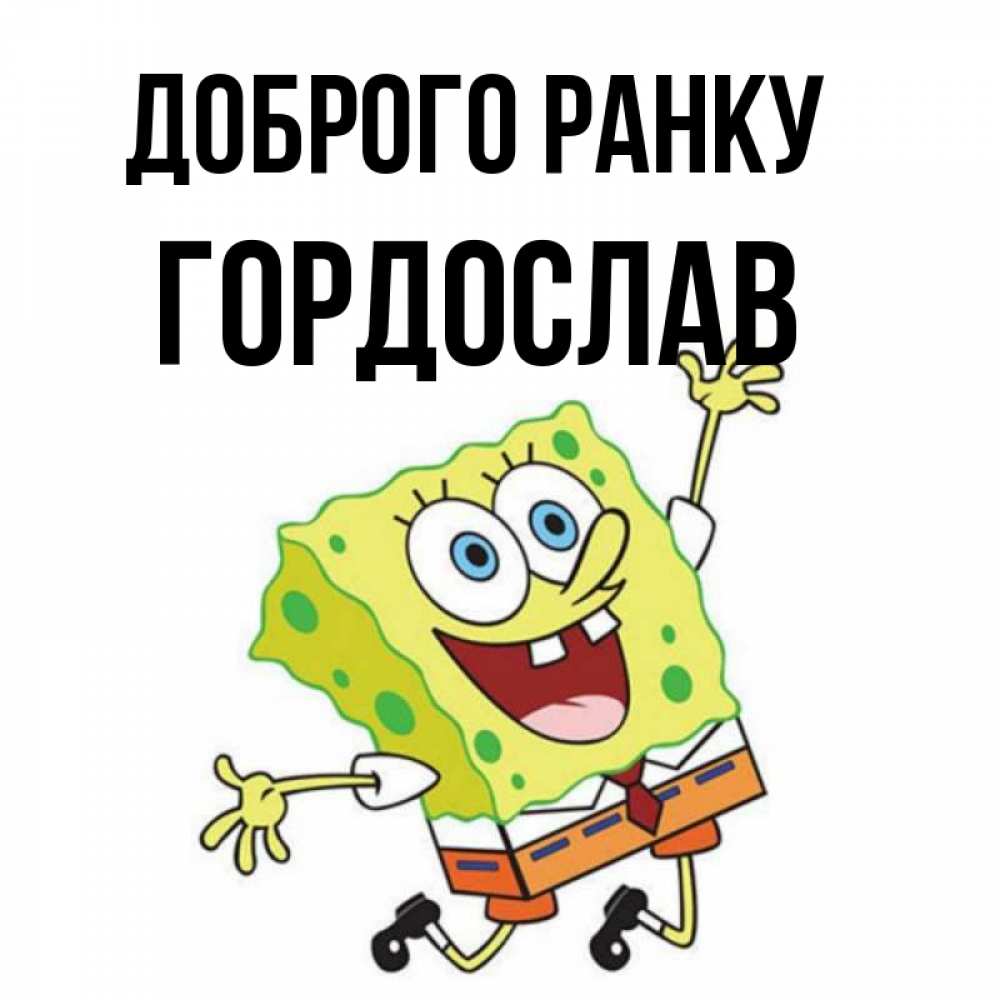 Открытка на каждый день з підписом, Гордослав Доброго ранку улыбающийся спанч Боб Прикольна листівка з побажанням онлайн скачати безкоштовно 