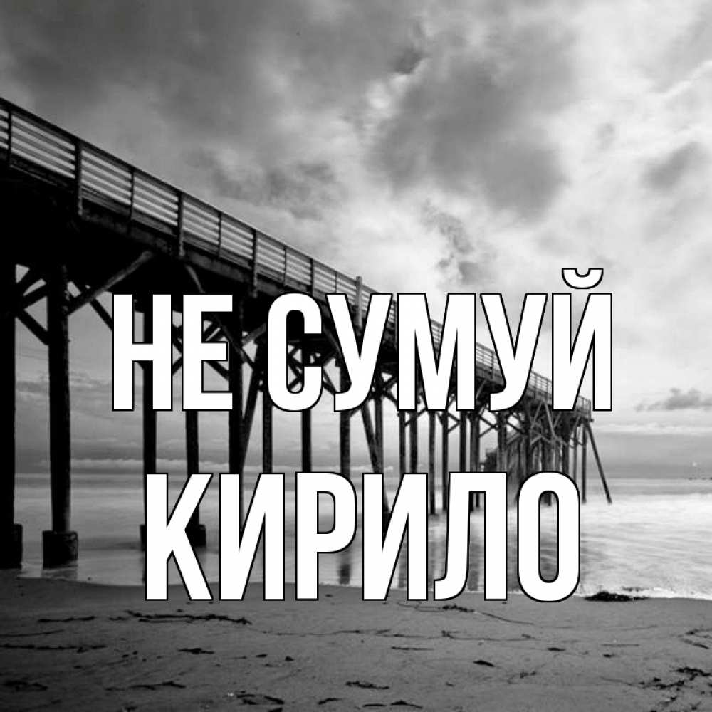 Открытка на каждый день з підписом, Кирило Не сумуй вода и пляж под мостом Прикольна листівка з побажанням онлайн скачати безкоштовно 