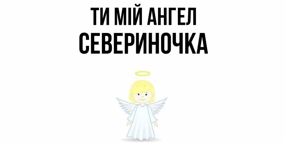 Открытка на каждый день з підписом, Севериночка Ти мій ангел ангел Прикольна листівка з побажанням онлайн скачати безкоштовно 