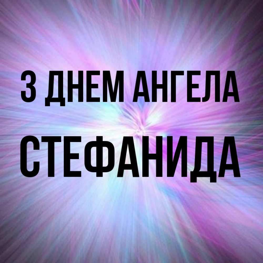Открытка на каждый день з підписом, Стефанида З Днем ангела ангельский свет Прикольна листівка з побажанням онлайн скачати безкоштовно 