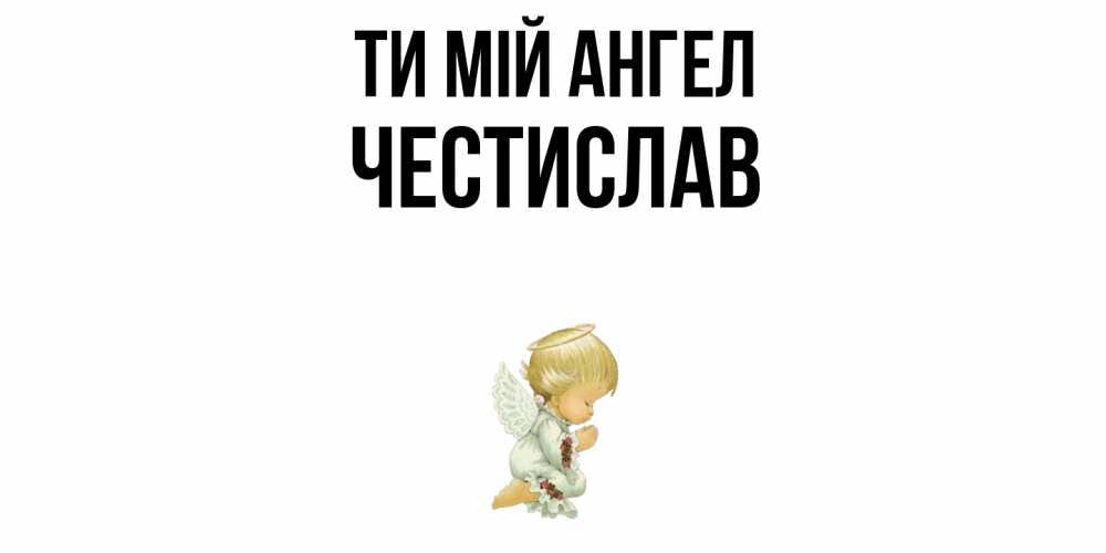 Открытка на каждый день з підписом, Честислав Ти мій ангел ангел Прикольна листівка з побажанням онлайн скачати безкоштовно 
