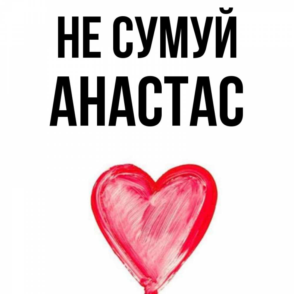 Открытка на каждый день з підписом, Анастас Не сумуй сердечко Прикольна листівка з побажанням онлайн скачати безкоштовно 