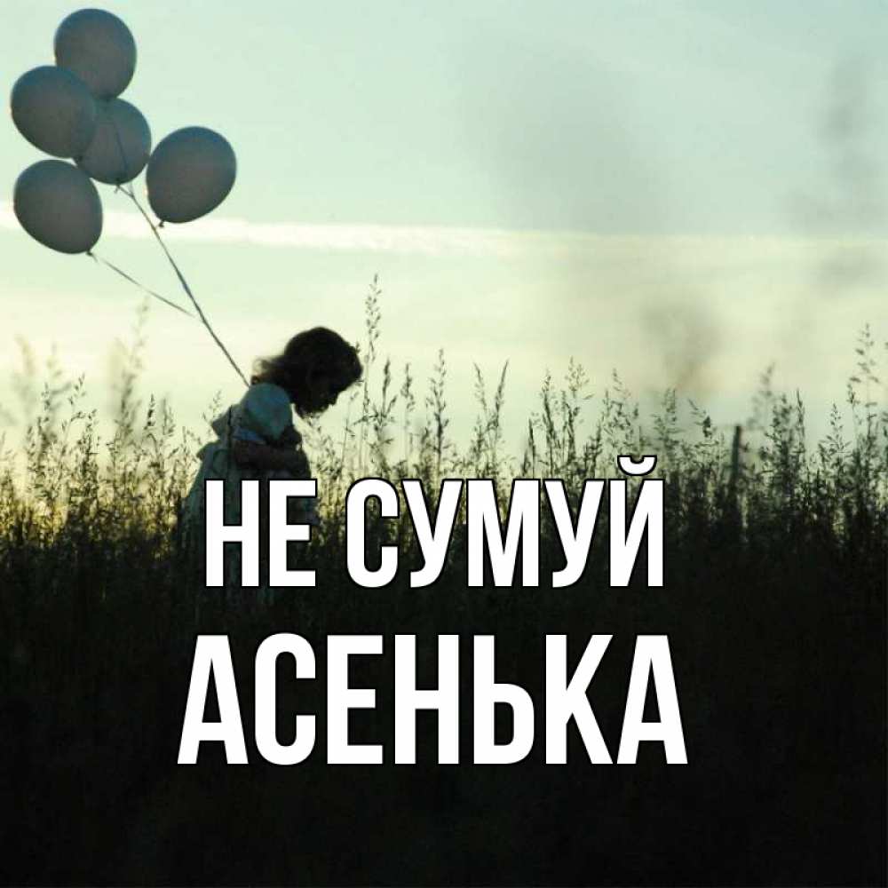 Открытка на каждый день з підписом, Асенька Не сумуй ребенок Прикольна листівка з побажанням онлайн скачати безкоштовно 