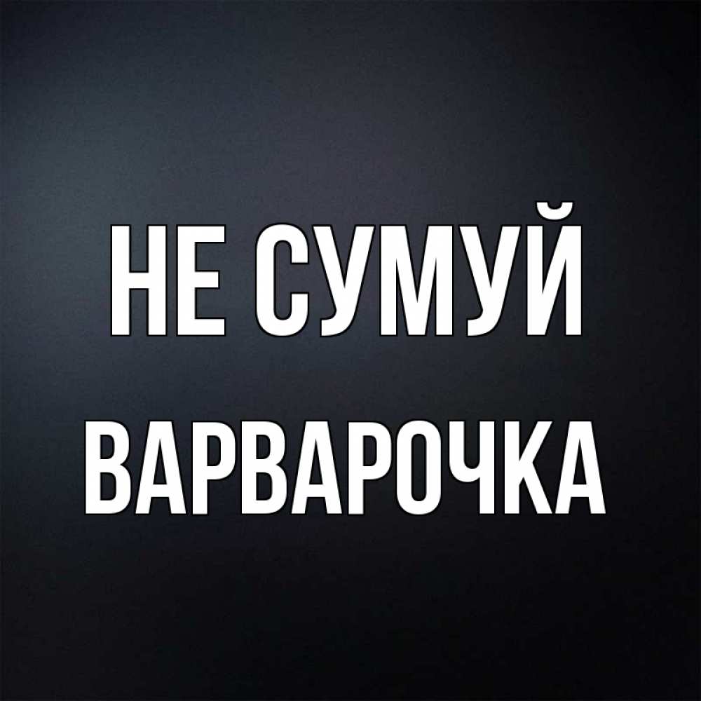Открытка на каждый день з підписом, Варварочка Не сумуй Градиент серый Прикольна листівка з побажанням онлайн скачати безкоштовно 