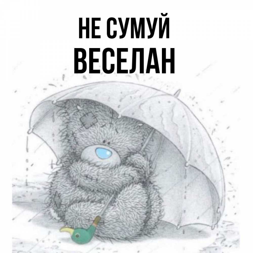 Открытка на каждый день з підписом, Веселан Не сумуй спасите мишку Тедди Прикольна листівка з побажанням онлайн скачати безкоштовно 