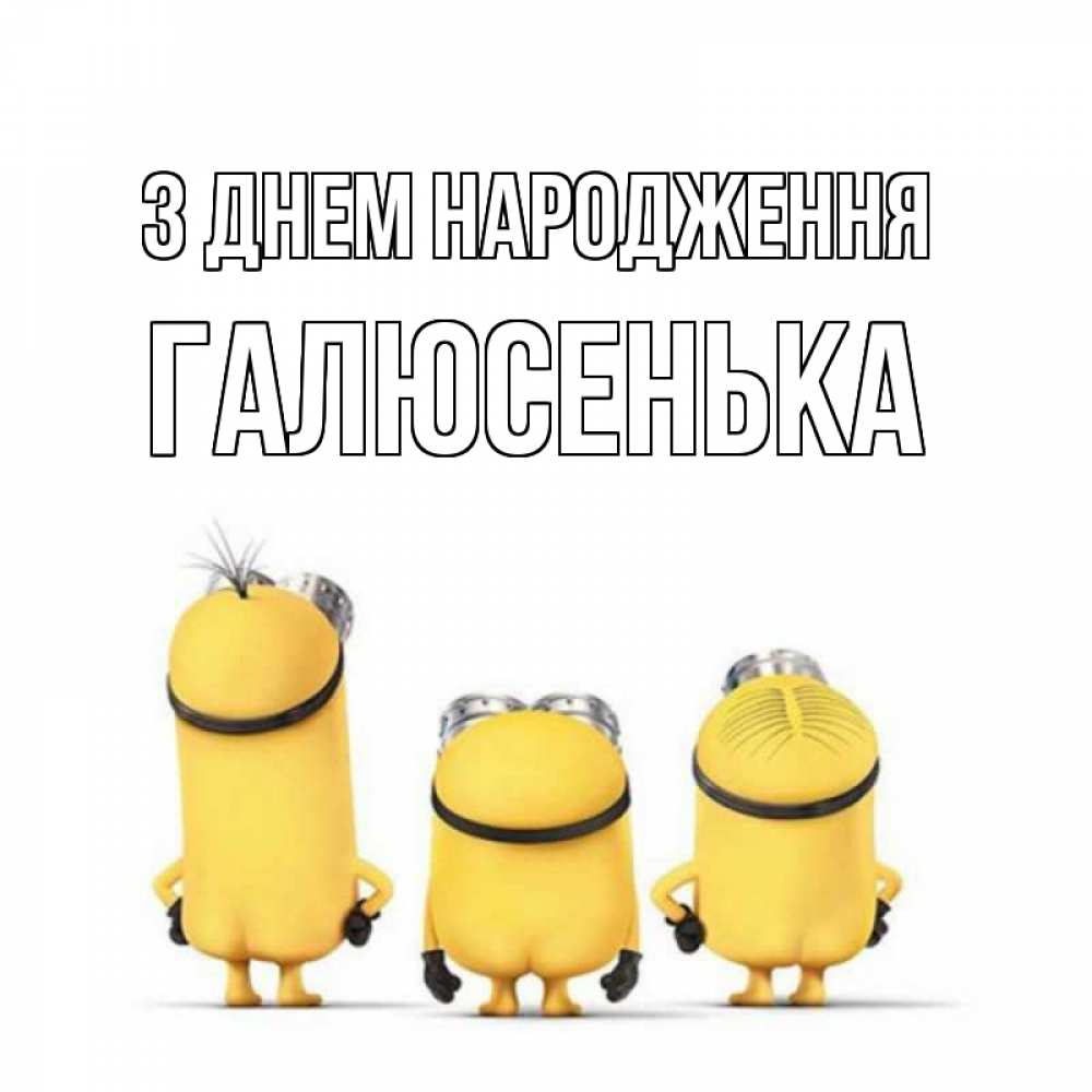 Открытка на каждый день з підписом, Галюсенька З Днем народження миньоны Прикольна листівка з побажанням онлайн скачати безкоштовно 