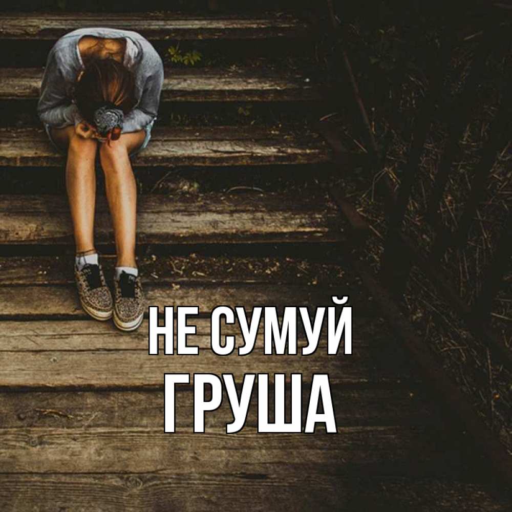 Открытка на каждый день з підписом, Груша Не сумуй девушка сидит на деревянных ступеньках Прикольна листівка з побажанням онлайн скачати безкоштовно 