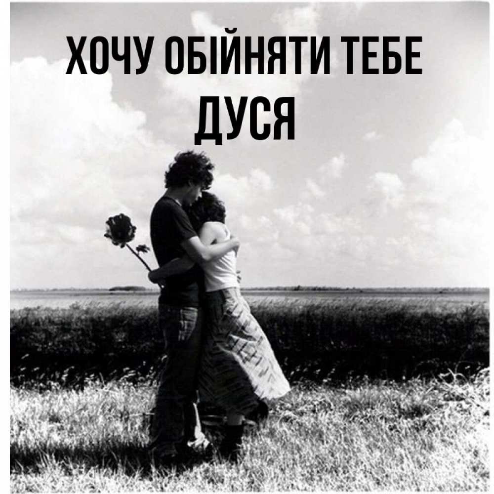 Открытка на каждый день з підписом, Дуся Хочу обійняти тебе чернобелое фото Прикольна листівка з побажанням онлайн скачати безкоштовно 