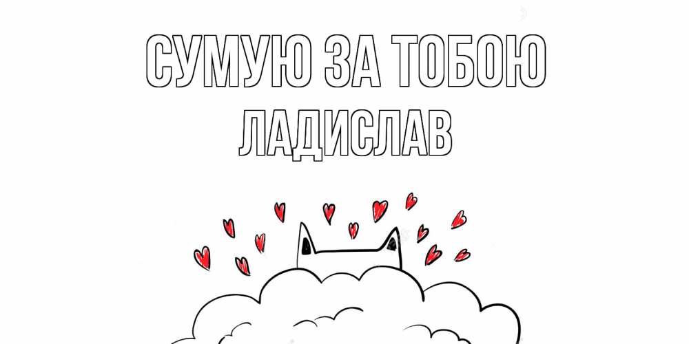 Открытка на каждый день з підписом, Ладислав Сумую за тобою котик скучает по тебе очень с сердечками Прикольна листівка з побажанням онлайн скачати безкоштовно 