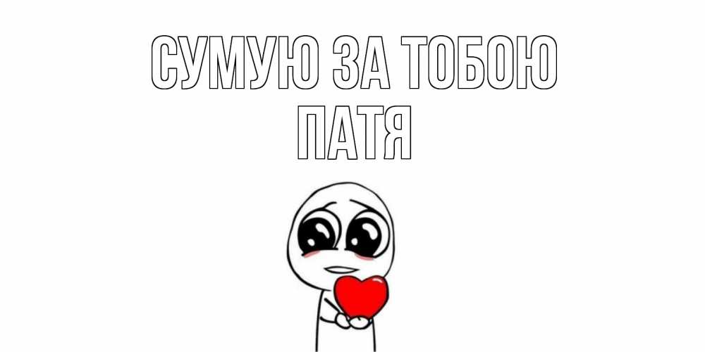 Открытка на каждый день з підписом, Патя Сумую за тобою я очень соскучился по тебе с тролль фейсом Прикольна листівка з побажанням онлайн скачати безкоштовно 