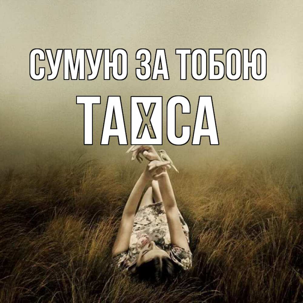 Открытка на каждый день з підписом, Таїса Сумую за тобою девушка с голубями Прикольна листівка з побажанням онлайн скачати безкоштовно 