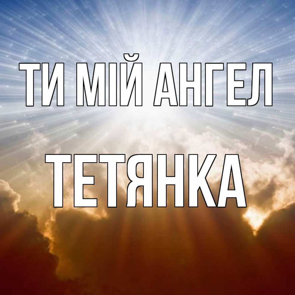 Открытка на каждый день з підписом, Тетянка Ти мій ангел ангельский свет на небе Прикольна листівка з побажанням онлайн скачати безкоштовно 