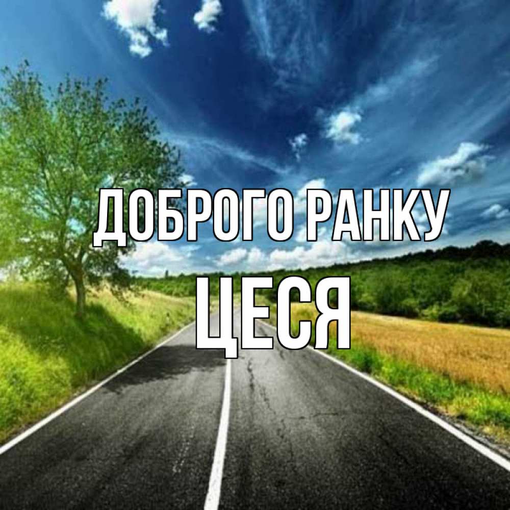 Открытка на каждый день з підписом, Цеся Доброго ранку дорога и небо Прикольна листівка з побажанням онлайн скачати безкоштовно 
