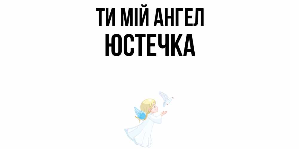 Открытка на каждый день з підписом, Юстечка Ти мій ангел ангел, голубь Прикольна листівка з побажанням онлайн скачати безкоштовно 
