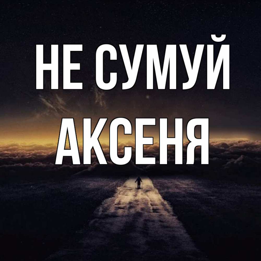 Открытка на каждый день з підписом, Аксеня Не сумуй дорога в никуда Прикольна листівка з побажанням онлайн скачати безкоштовно 
