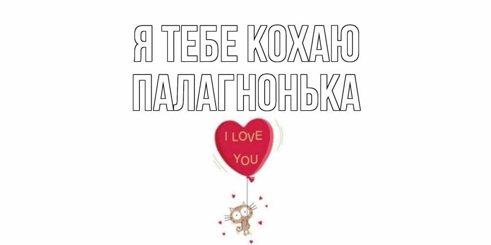 Открытка на каждый день з підписом, Палагнонька Я тебе кохаю кот, сердце Прикольна листівка з побажанням онлайн скачати безкоштовно 